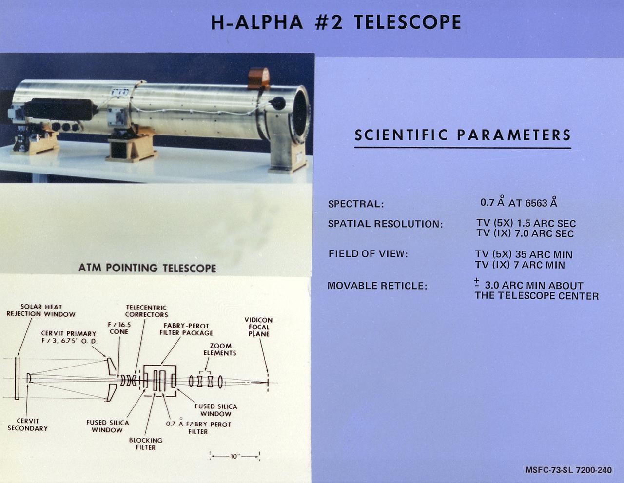 This chart describes the Hydrogen-Alpha (H-Alpha) #2 Telescope, one of eight major solar study facilities on the Skylab Apollo Telescope Mount (ATM). There were two H-Alpha telescopes on the ATM that were used primarily to point the ATM and keep a continuous photographic record during solar observation periods. Both telescopes gave the Skylab astronauts a real-time picture of the Sun in the red light of the H-Alpha spectrum through a closed-circuit television. The H-Alpha #1 telescope provided simultaneous photographic and ultraviolet (UV) pictures, while the #2 telescope operated only in the TV mode. The Marshall Space Flight Center was responsible for development of the H-Alpha Telescopes. 