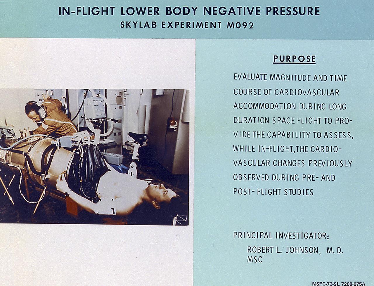 This chart details Skylab's In-Flight Lower Body Negative Pressure experiment facility, a medical evaluation designed to monitor changes in astronauts' cardiovascular systems during long-duration space missions. This experiment collected in-flight data for predicting the impairment of physical capacity and the degree of orthostatic intolerance to be expected upon return to Earth. Data to be collected were blood pressure, heart rate, body temperature, vectorcardiogram, lower body negative pressure, leg volume changes, and body mass. The Marshall Space Flight Center had program management responsibility for the development of Skylab hardware and experiments. 