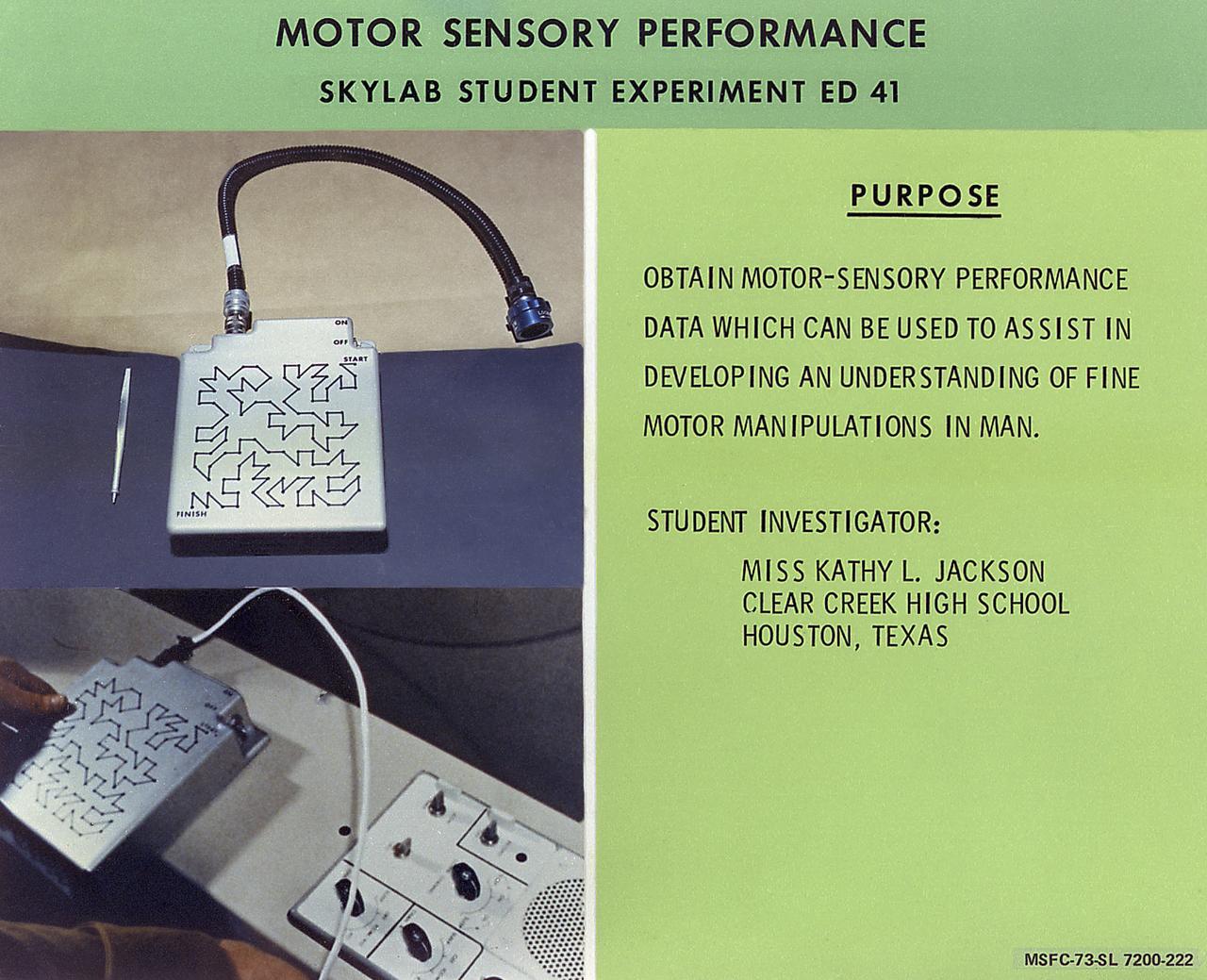 This chart describes the Skylab student experiment Motor Sensory Performance, proposed by Kathy L. Jackson of Houston, Texas. Her proposal was a very simple but effective test to measure the potential degradation of man's motor-sensory skills while weightless. Without knowing whether or not man can retain a high level of competency in the performance of various tasks after long exposure to weightlessness, this capability could not be fully known. Skylab, with its long-duration missions, provided an ideal testing situation. The experiment Kathy Jackson proposed was similar in application to the tasks involved in docking one spacecraft to another using manual control. It required one of the greatest tests of the motor-sensory capabilities of man. In March 1972, NASA and the National Science Teachers Association selected 25 experiment proposals for flight on Skylab. Science advisors from the Marshall Space Flight Center aided and assisted the students in developing the proposals for flight on Skylab. 
