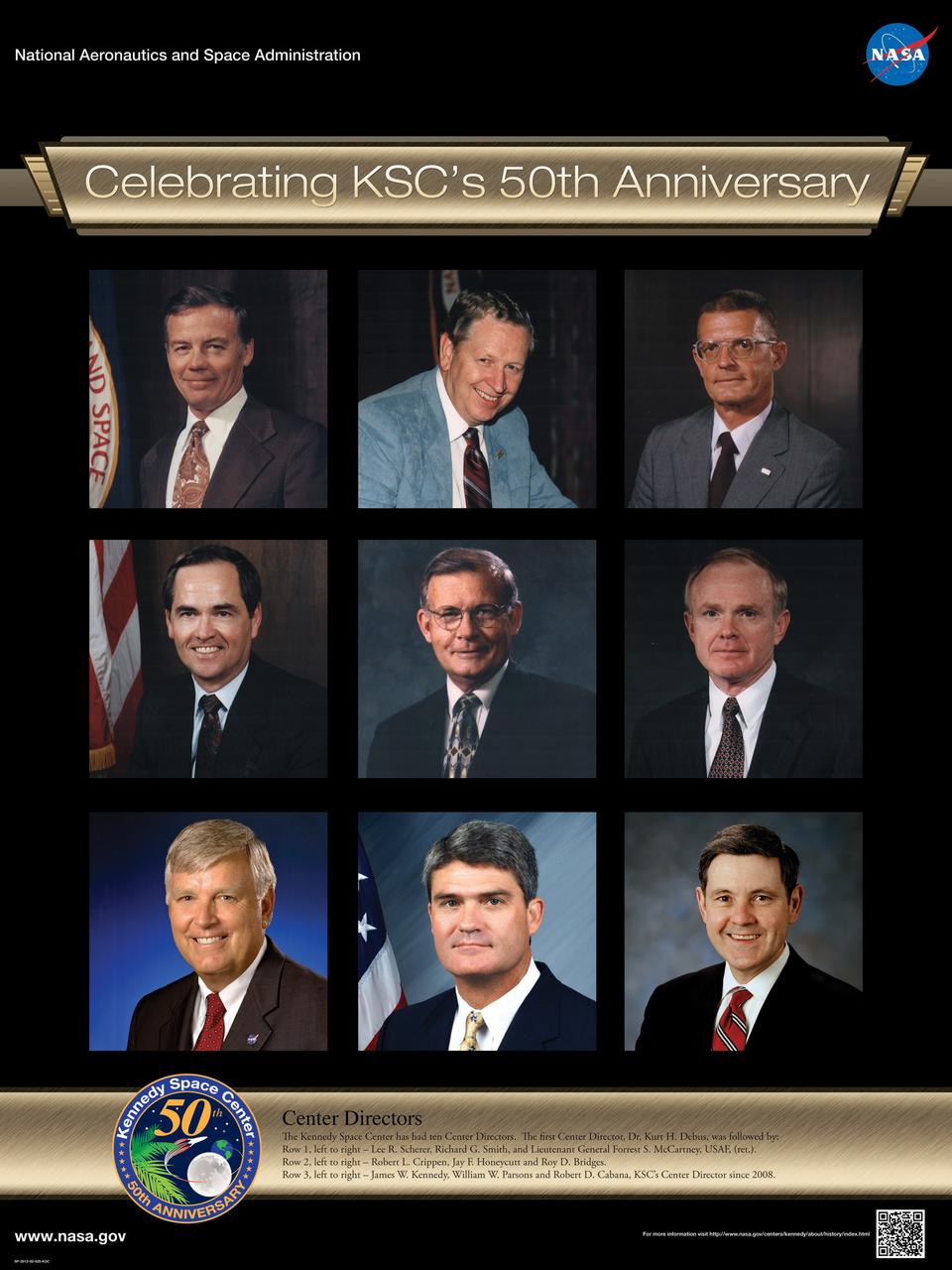 Center Directors: The Kennedy Space Center has had ten Center Directors. The first Center Director, Dr. Kurt H. Debus, was followed by: Row 1, left to right – Lee R. Scherer, Richard G. Smith, and Lieutenant General Forrest S. McCartney, USAF, ret.. Row 2, left to right – Robert L. Crippen, Jay F. Honeycutt and Roy D. Bridges. Row 3, left to right – James W. Kennedy, William W. Parsons and Robert D. Cabana, KSC’s Center Director since 2008. Poster designed by Kennedy Space Center Graphics Department/Greg Lee. Credit: NASA