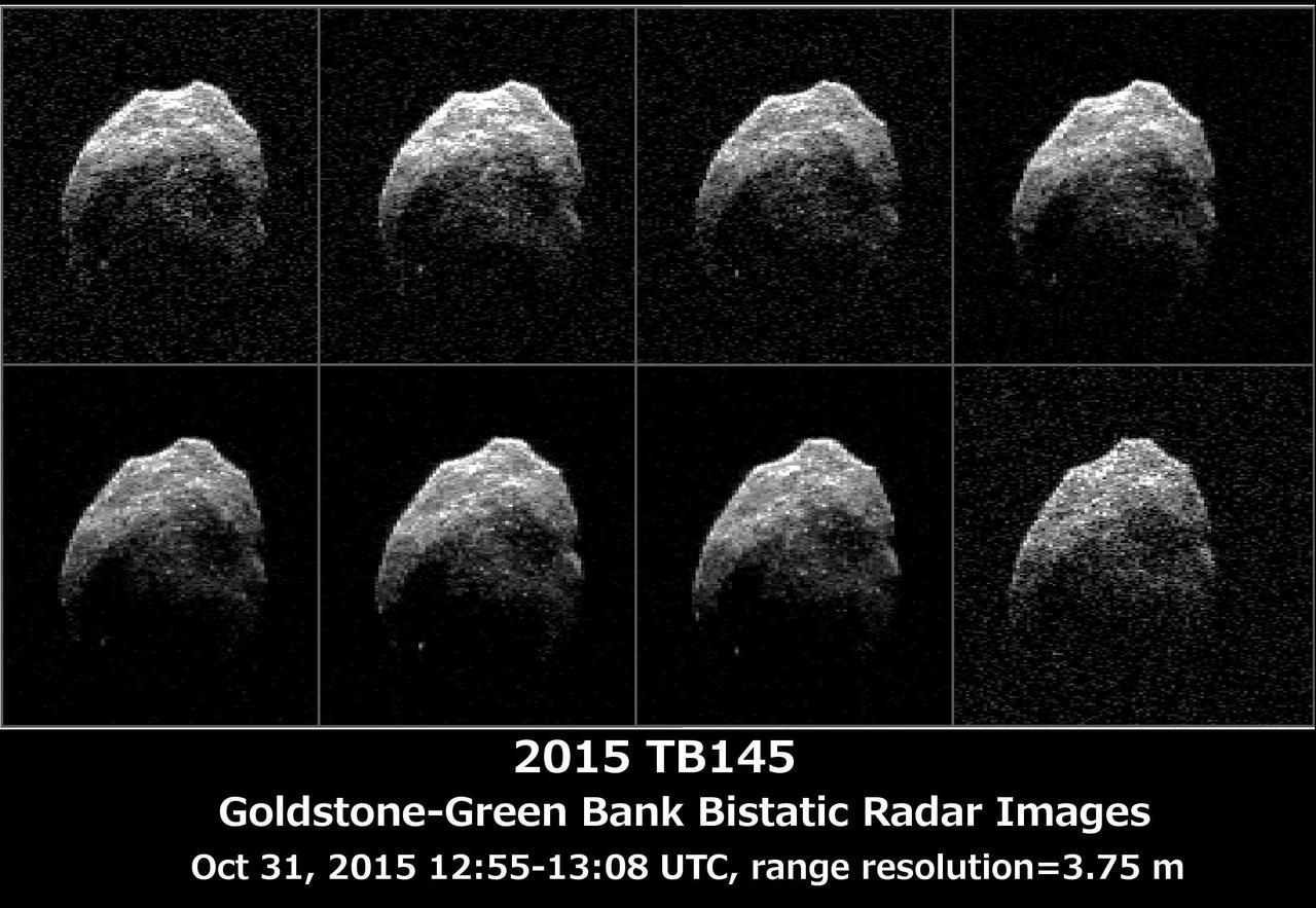 The 230-foot 70-meter DSS-14 antenna at Goldstone, Ca. obtained these radar images of asteroid 2015 TB145 on Oct. 31, 2015.  Asteroid 2015 TB145 is depicted in eight individual radar images collected on Oct. 31, 2015 between 5:55 a.m. PDT (8:55 a.m. EDT) and 6:08 a.m. PDT (9:08 a.m. EDT). At the time the radar images were taken, the asteroid was between 440,000 miles (710,000 kilometers) and about 430,000 miles (690,000 kilometers) distant. Asteroid 2015 TB145 safely flew past Earth on Oct. 31, at 10:00 a.m. PDT (1 p.m. EDT) at about 1.3 lunar distances (300,000 miles, 480,000 kilometers).  To obtain the radar images, the scientists used the 230-foot (70-meter) DSS-14 antenna at Goldstone, California, to transmit high power microwaves toward the asteroid. The signal bounced of the asteroid, and their radar echoes were received by the National Radio Astronomy Observatory's 100-meter (330-foot) Green Bank Telescope in West Virginia. The images achieve a spatial resolution of about 13 feet (4 meters) per pixel.  http://photojournal.jpl.nasa.gov/catalog/PIA20043