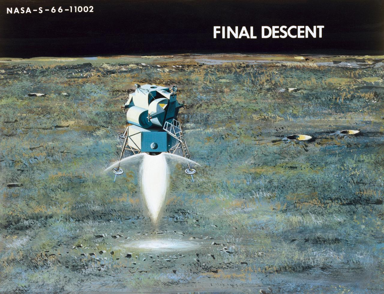 Artist Concepts, Apollo Mission:        S66-10983: Ascent Stage Liftoff (S66-05094)   S66-10984: Orientation During Ascent Phase (S66-05098)   S66-10985: Midcourse Coast (S66-05113)   S66-10986: Survey of Landing Site (S66-05117)   S66-10987: Lunar Module (LM) Jettison (S66-05089)   S66-10988: Trans-Earth Injection (S66-05090)    S66-10989: Exploration on Lunar Surface Apollo Surface Lunar Exploration Experiment (ASLEP)   S66-10990: Liftoff (S66-05125)   S66-10991: Command Module (CM)-Service Module (SM) Separation (S66-05101 N/F)   S66-10992: Touchdown on Lunar Surface (S66-05115)   S66-10993: Transfer Orbit Insertion (S66-05111)   S66-10994: Drogue Parachute Deployment    S66-10995: S-IC Stage Separation S-II Stage Thrusting (S66-05099)   S66-10996: Jettison Launch Escape System (S66-05114)   S66-10997: Main Parachute Deployment (S66-05091)   S66-10998: Mid-course correction (S66-05088)   S66-10999: Lunar Orbit Insertion (S66-05086)   S66-11000: Command Service Module (CSM)-LM Docked in LM Adapter-S-IVB (S66-06526)   S66-11001: Docking and Separation of spacecraft from S-IVB (S66-05107)   S66-11002: Final Descent (S66-05096)   S66-11003: Entry into Earth Atmosphere (S66-05096)   S66-11004: Deploy S/C LM Adapter-Separate CSM from LM-S-IVB (S66-06525 & 05105)   S66-11005: Turnaround of CSM (S66-05104)   S66-11006: S-II Stage Separation S-IVB Stage Thrusting (S66-05102)   S66-11007: LM Ascent CSM Docked (S66-05100)   S66-11008: Midcourse Correction SPS Mode (S66-05106)   S66-11009: Earth Orbit Insertion of S-IVB & S/C (S66-05092)   S66-11010: Trans-lunar Injection (S66-05116)   S66-11011: LM Descent (S66-05110)   S66-11012: S-IVB Stage Operations (S66-05112 N/F)   S66-11013: Spacecraft Recovery (S66-05126)   S66-11014: Lunar Orbit (S66-05103)   S66-11015: CSM-LM Docking (S66-05095)   S66-11016: Entry CM (S66-5109)   S66-11017: Midcourse Corrections to Lunar Landing (S66-08486)   S66-11018: Midcourse Corrections to Lunar Landing w/Overlay (S66-05083)   S66-11019: Earth Launch Phase w/Overlay (S66-08485 & 05119)   S66-11020: Earth Launch Phase (S66-08487 & S66-05084)   S66-11022: Apollo Vehicles (S66-05127)   S66-11024: Transfer to LM (S66-05082)   S66-11025: Lunar Launch Phase   S66-11027: Trans-earth Separation of C/M from S/M-C/M return to Earth (S66-05097)   S66-11028: CSM-LM Separation, LM Descent to Moon (S66-05108)               MSC, Houston, TX         Also available in B&W      12/1965 - 06/1966